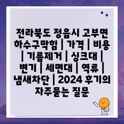 전라북도 정읍시 고부면 하수구막힘 | 가격 | 비용 | 기름제거 | 싱크대 | 변기 | 세면대 | 역류 | 냄새차단 | 2024 후기