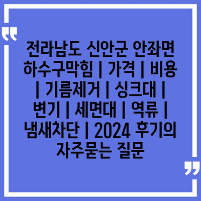 전라남도 신안군 안좌면 하수구막힘 | 가격 | 비용 | 기름제거 | 싱크대 | 변기 | 세면대 | 역류 | 냄새차단 | 2024 후기