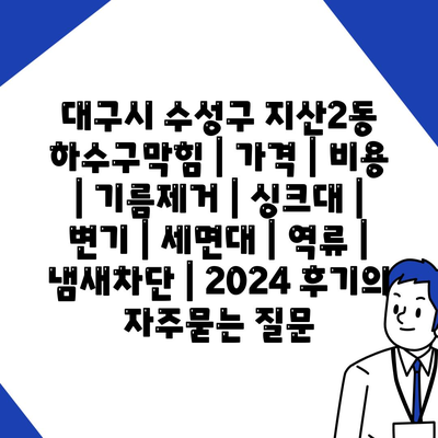 대구시 수성구 지산2동 하수구막힘 | 가격 | 비용 | 기름제거 | 싱크대 | 변기 | 세면대 | 역류 | 냄새차단 | 2024 후기