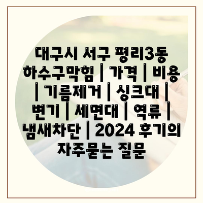 대구시 서구 평리3동 하수구막힘 | 가격 | 비용 | 기름제거 | 싱크대 | 변기 | 세면대 | 역류 | 냄새차단 | 2024 후기