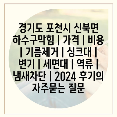 경기도 포천시 신북면 하수구막힘 | 가격 | 비용 | 기름제거 | 싱크대 | 변기 | 세면대 | 역류 | 냄새차단 | 2024 후기