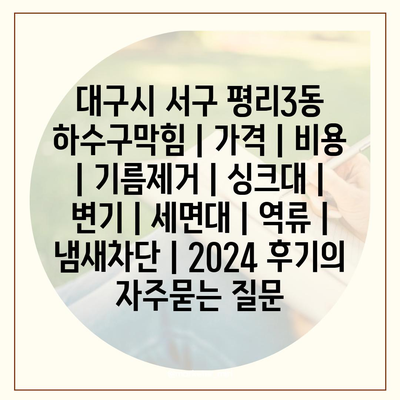 대구시 서구 평리3동 하수구막힘 | 가격 | 비용 | 기름제거 | 싱크대 | 변기 | 세면대 | 역류 | 냄새차단 | 2024 후기