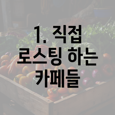 1. 직접 로스팅 하는 카페들