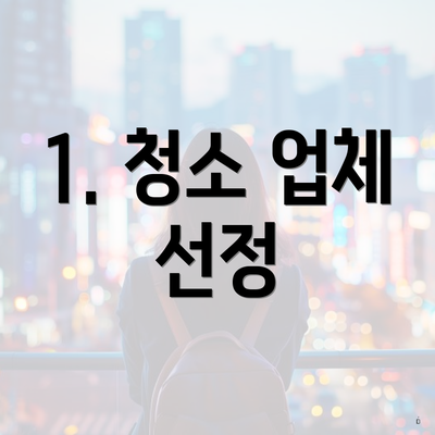 1. 청소 업체 선정