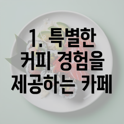 1. 특별한 커피 경험을 제공하는 카페