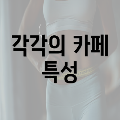 각각의 카페 특성