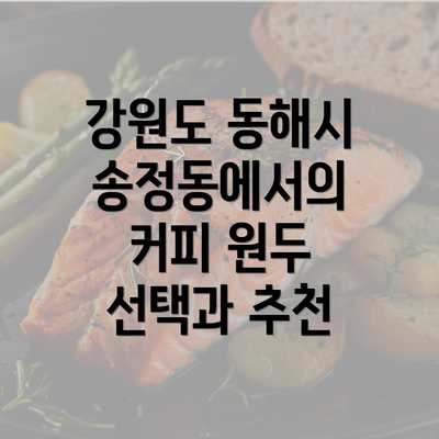 강원도 동해시 송정동에서의 커피 원두 선택과 추천