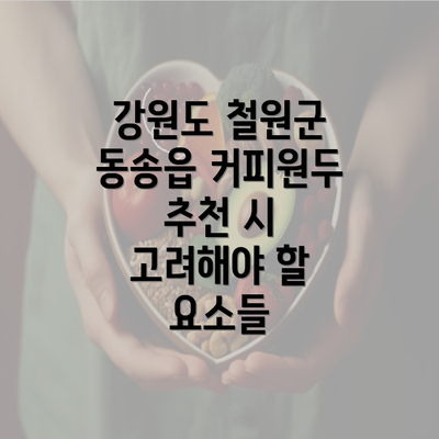 강원도 철원군 동송읍 커피원두 추천 시 고려해야 할 요소들