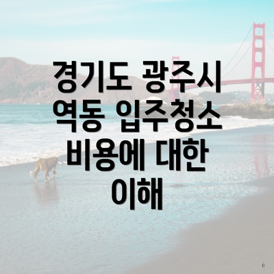 경기도 광주시 역동 입주청소 비용에 대한 이해