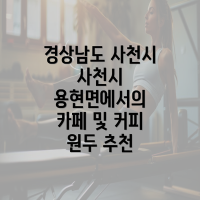 경상남도 사천시 사천시 용현면에서의 카페 및 커피 원두 추천