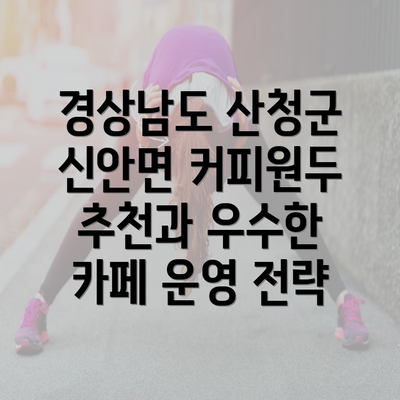 경상남도 산청군 신안면 커피원두 추천과 우수한 카페 운영 전략