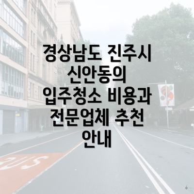 경상남도 진주시 신안동의 입주청소 비용과 전문업체 추천 안내