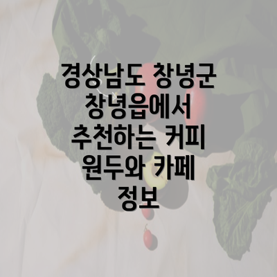 경상남도 창녕군 창녕읍에서 추천하는 커피 원두와 카페 정보