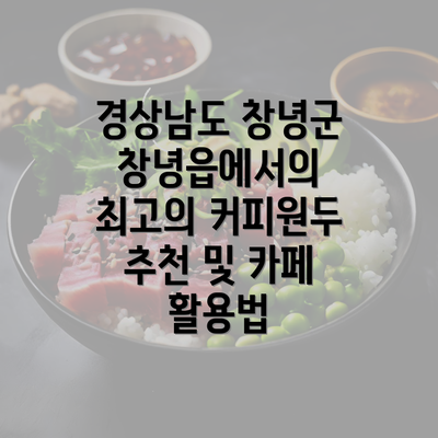 경상남도 창녕군 창녕읍에서의 최고의 커피원두 추천 및 카페 활용법