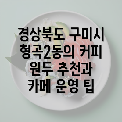 경상북도 구미시 형곡2동의 커피 원두 추천과 카페 운영 팁