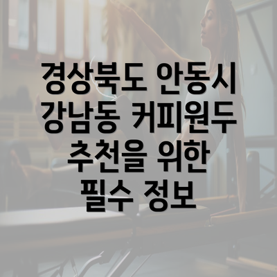 경상북도 안동시 강남동 커피원두 추천을 위한 필수 정보