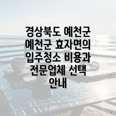 경상북도 예천군 예천군 효자면의 입주청소 비용과 전문업체 선택 안내