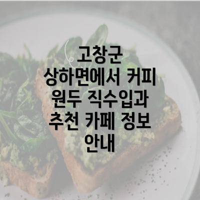 고창군 상하면에서 커피 원두 직수입과 추천 카페 정보 안내