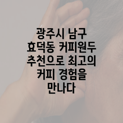 광주시 남구 효덕동 커피원두 추천으로 최고의 커피 경험을 만나다