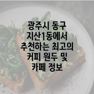 광주시 동구 지산1동에서 추천하는 최고의 커피 원두 및 카페 정보