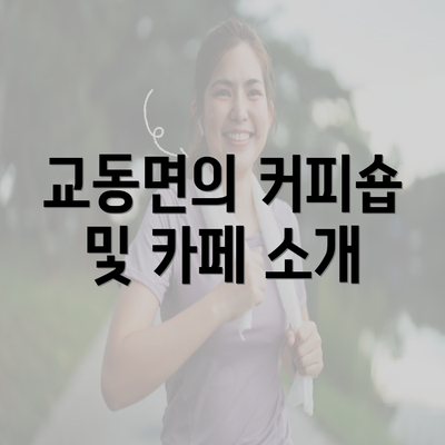 교동면의 커피숍 및 카페 소개