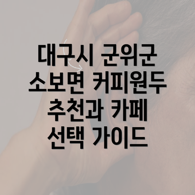 대구시 군위군 소보면 커피원두 추천과 카페 선택 가이드