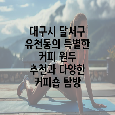 대구시 달서구 유천동의 특별한 커피 원두 추천과 다양한 커피숍 탐방