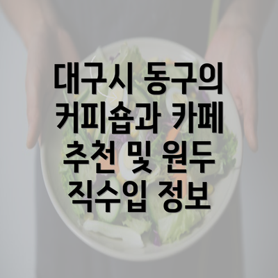 대구시 동구의 커피숍과 카페 추천 및 원두 직수입 정보