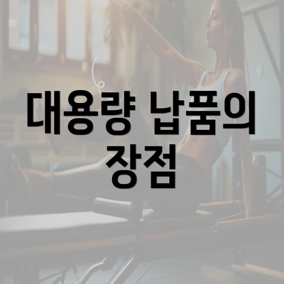 대용량 납품의 장점