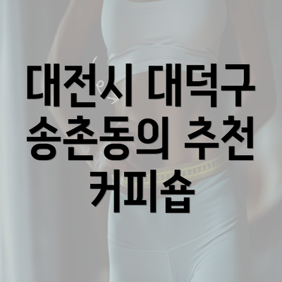 대전시 대덕구 송촌동의 추천 커피숍