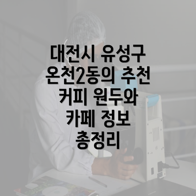 대전시 유성구 온천2동의 추천 커피 원두와 카페 정보 총정리