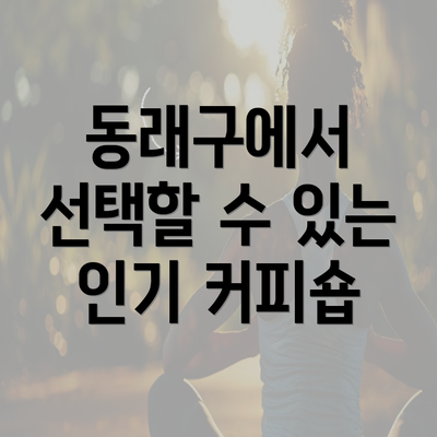 동래구에서 선택할 수 있는 인기 커피숍