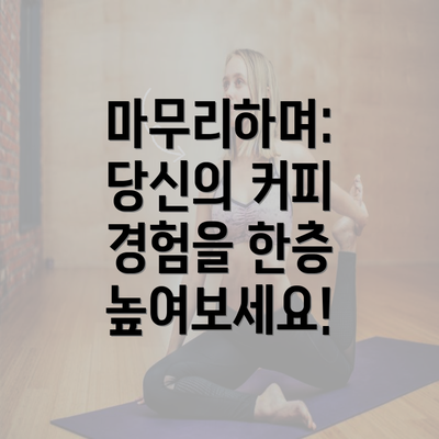 마무리하며: 당신의 커피 경험을 한층 높여보세요!