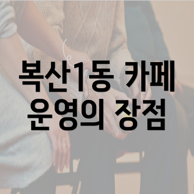 복산1동 카페 운영의 장점