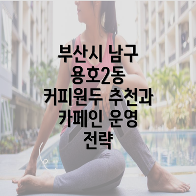 부산시 남구 용호2동 커피원두 추천과 카페인 운영 전략