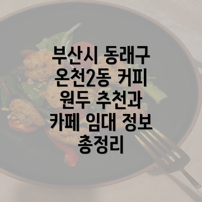 부산시 동래구 온천2동 커피 원두 추천과 카페 임대 정보 총정리