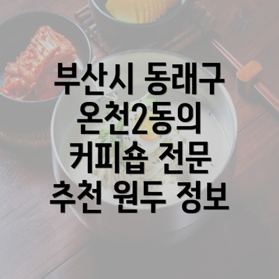 부산시 동래구 온천2동의 커피숍 전문 추천 원두 정보