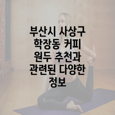 부산시 사상구 학장동 커피 원두 추천과 관련된 다양한 정보