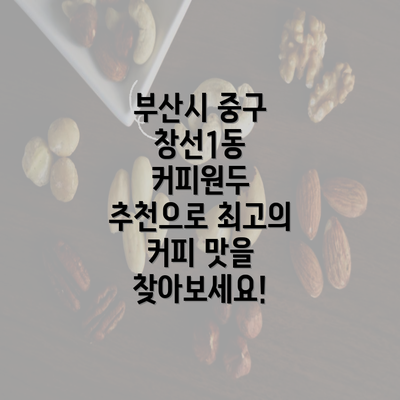 부산시 중구 창선1동 커피원두 추천으로 최고의 커피 맛을 찾아보세요!