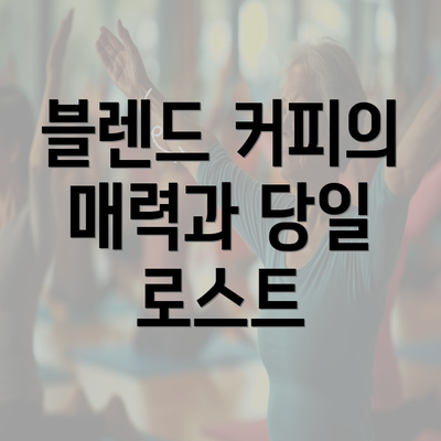 블렌드 커피의 매력과 당일 로스트