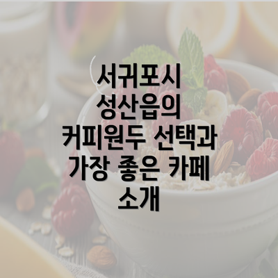 서귀포시 성산읍의 커피원두 선택과 가장 좋은 카페 소개