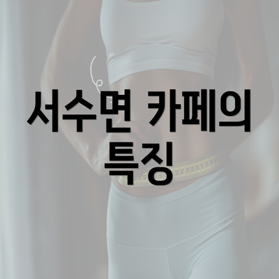 서수면 카페의 특징