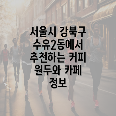 서울시 강북구 수유2동에서 추천하는 커피 원두와 카페 정보