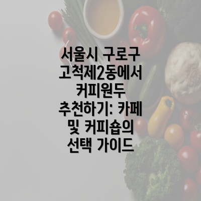 서울시 구로구 고척제2동에서 커피원두 추천하기: 카페 및 커피숍의 선택 가이드