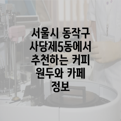 서울시 동작구 사당제5동에서 추천하는 커피 원두와 카페 정보