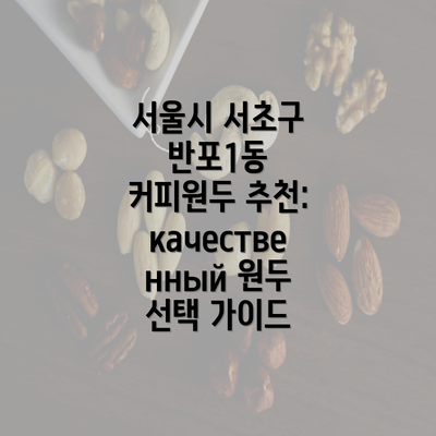 서울시 서초구 반포1동 커피원두 추천: качественный 원두 선택 가이드