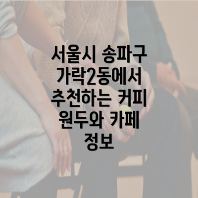 서울시 송파구 가락2동에서 추천하는 커피 원두와 카페 정보