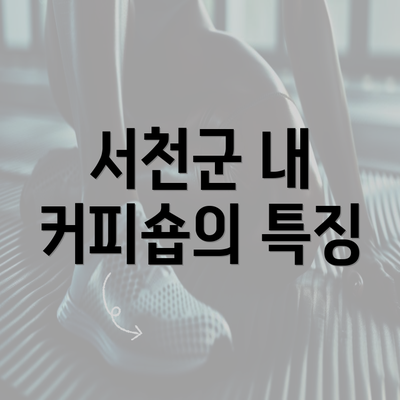 서천군 내 커피숍의 특징