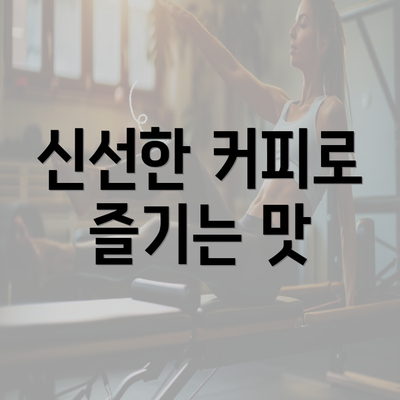 신선한 커피로 즐기는 맛