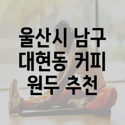 울산시 남구 대현동 커피 원두 추천